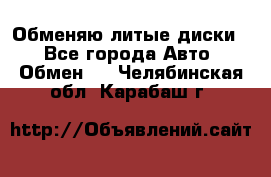 Обменяю литые диски  - Все города Авто » Обмен   . Челябинская обл.,Карабаш г.
